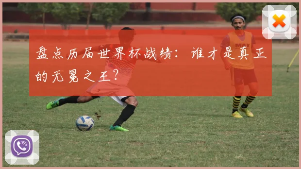 盘点历届世界杯战绩：谁才是真正的无冕之王？