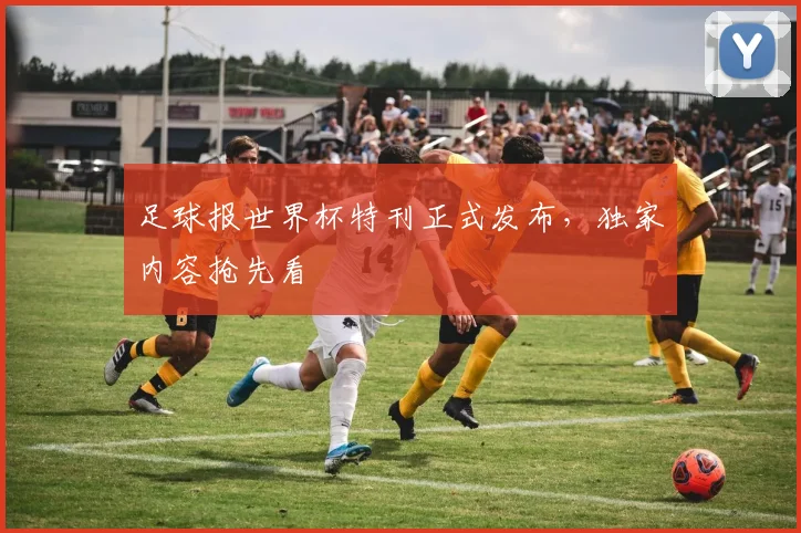 足球报世界杯特刊正式发布，独家内容抢先看