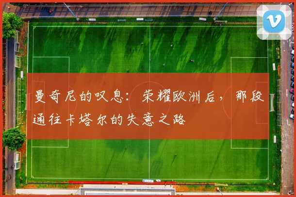 曼奇尼的叹息：荣耀欧洲后，那段通往卡塔尔的失意之路