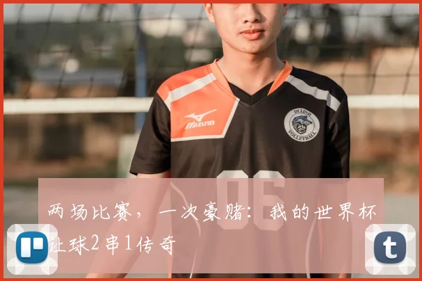 两场比赛，一次豪赌：我的世界杯让球2串1传奇