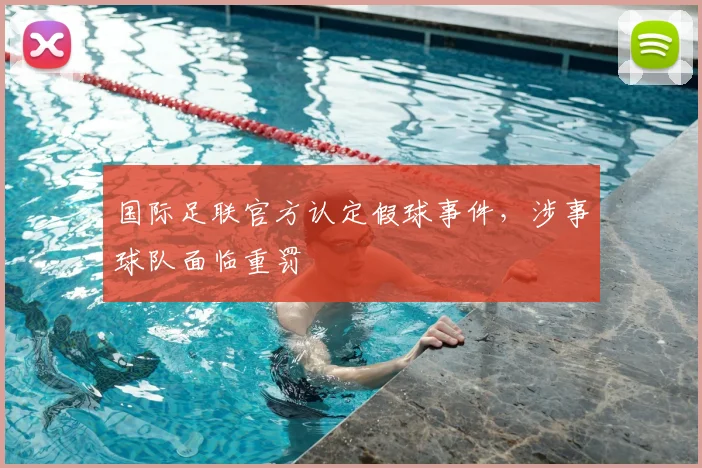 国际足联官方认定假球事件，涉事球队面临重罚
