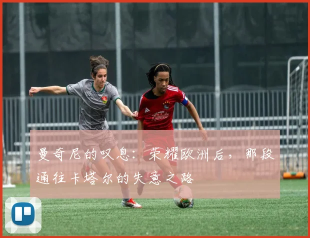 曼奇尼的叹息：荣耀欧洲后，那段通往卡塔尔的失意之路