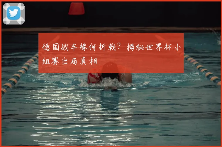 德国战车缘何折戟?揭秘世界杯小组赛出局真相