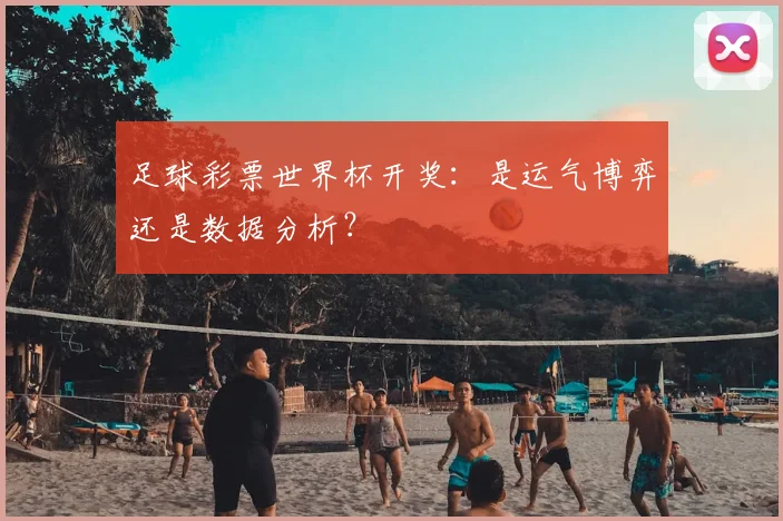 足球彩票世界杯开奖：是运气博弈还是数据分析？