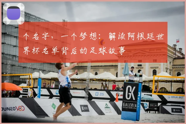 个名字，一个梦想：解读阿根廷世界杯名单背后的足球故事