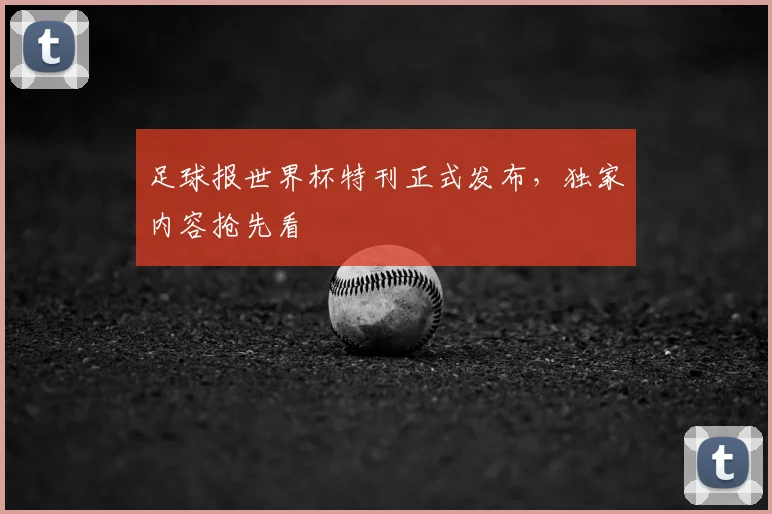 足球报世界杯特刊正式发布，独家内容抢先看