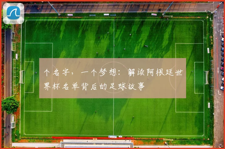 个名字，一个梦想：解读阿根廷世界杯名单背后的足球故事