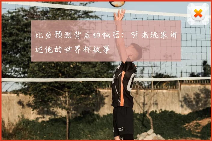 比分预测背后的秘密:听老玩家讲述他的世界杯故事