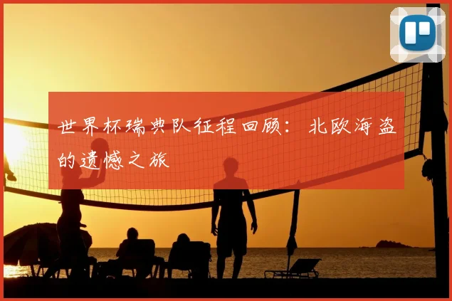 世界杯瑞典队征程回顾：北欧海盗的遗憾之旅