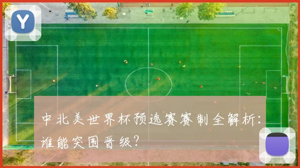 中北美世界杯预选赛赛制全解析：谁能突围晋级？