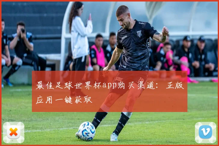 最佳足球世界杯app购买渠道：正版应用一键获取