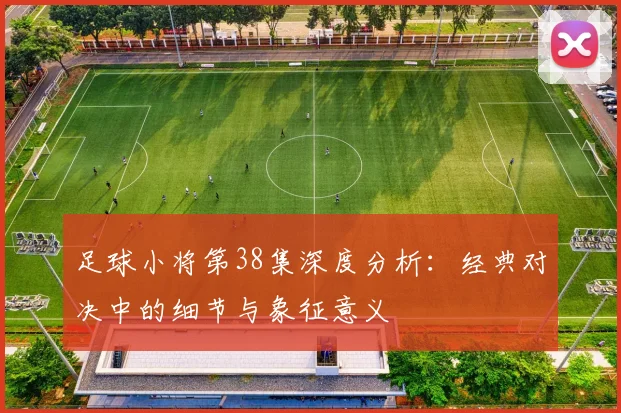 足球小将第38集深度分析：经典对决中的细节与象征意义