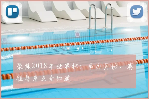 聚焦2018年世界杯:举办月份、赛程与看点全知道
