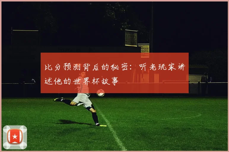 比分预测背后的秘密:听老玩家讲述他的世界杯故事
