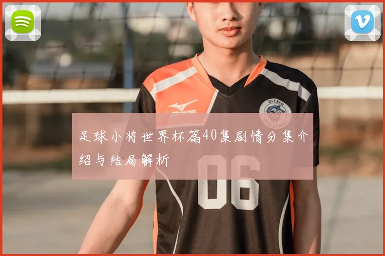 足球小将世界杯篇40集剧情分集介绍与结局解析